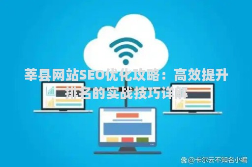 莘县网站SEO优化攻略：高效提升排名的实战技巧详解