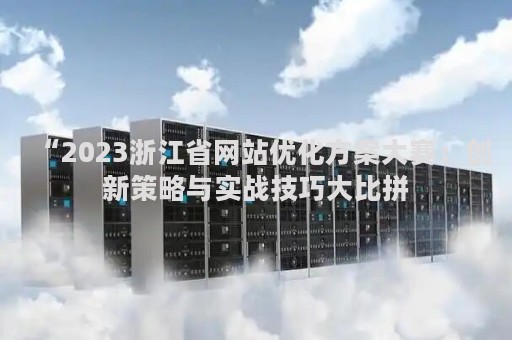 “2023浙江省网站优化方案大赛：创新策略与实战技巧大比拼