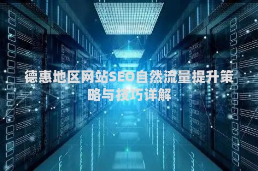 德惠地区网站SEO自然流量提升策略与技巧详解