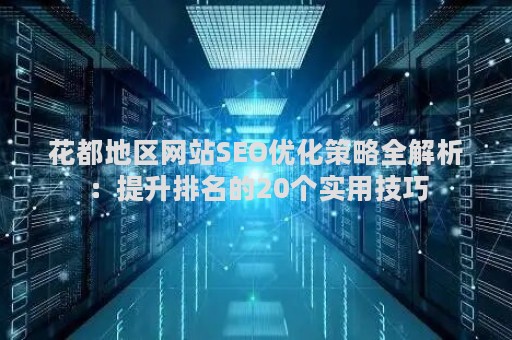 花都地区网站SEO优化策略全解析：提升排名的20个实用技巧