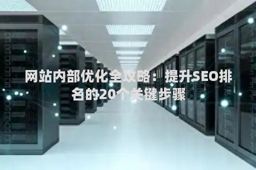 网站内部优化全攻略：提升SEO排名的20个关键步骤