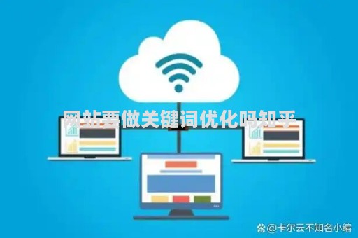 网站要做关键词优化吗知乎（网站优化关键词怎么优化的）
