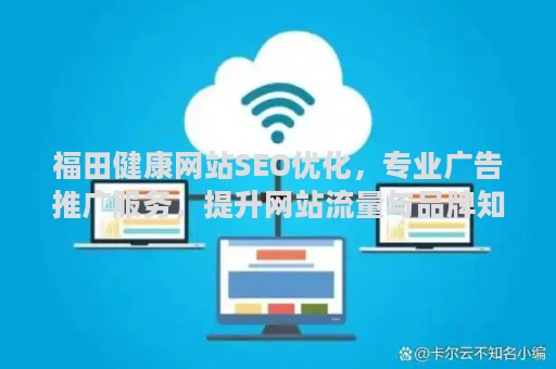福田健康网站SEO优化，专业广告推广服务，提升网站流量与品牌知名度