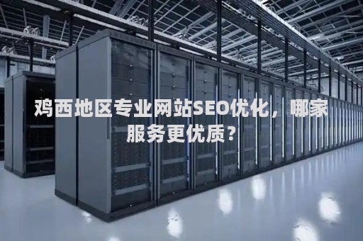 鸡西地区专业网站SEO优化，哪家服务更优质？
