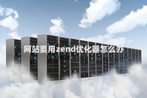 网站要用zend优化器怎么办（网站优化 教程）