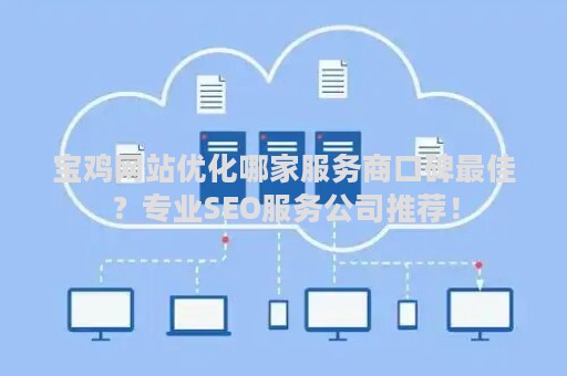 宝鸡网站优化哪家服务商口碑最佳？专业SEO服务公司推荐！