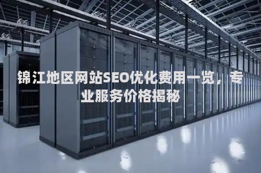锦江地区网站SEO优化费用一览，专业服务价格揭秘