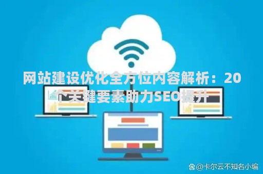网站建设优化全方位内容解析：20个关键要素助力SEO提升