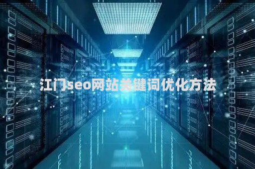 江门seo网站关键词优化方法（江门关键字搜索排名）