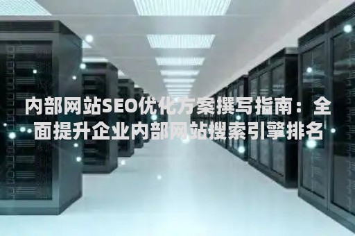 内部网站SEO优化方案撰写指南：全面提升企业内部网站搜索引擎排名策略