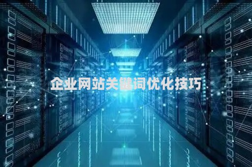 企业网站关键词优化技巧（公司网站关键词）