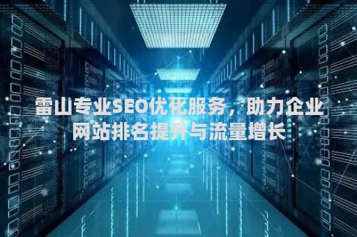 雷山专业SEO优化服务，助力企业网站排名提升与流量增长