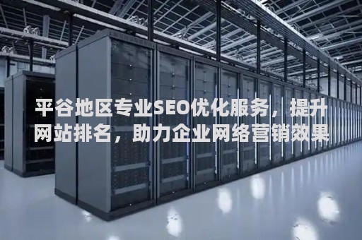 平谷地区专业SEO优化服务，提升网站排名，助力企业网络营销效果显著