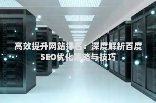 高效提升网站排名：深度解析百度SEO优化策略与技巧