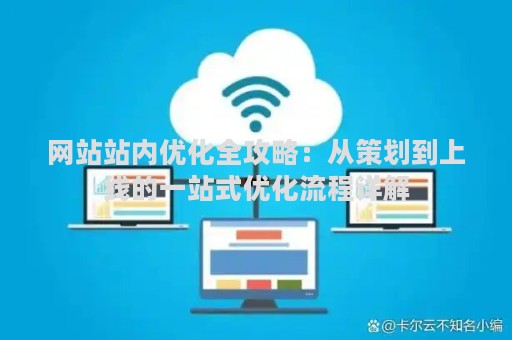 网站站内优化全攻略：从策划到上线的一站式优化流程详解