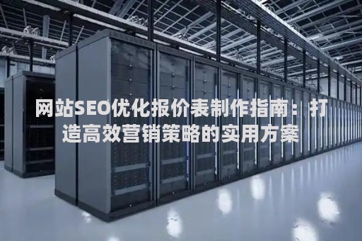 网站SEO优化报价表制作指南：打造高效营销策略的实用方案