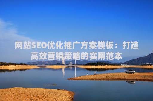 网站SEO优化推广方案模板：打造高效营销策略的实用范本