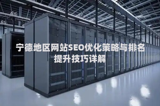 宁德地区网站SEO优化策略与排名提升技巧详解