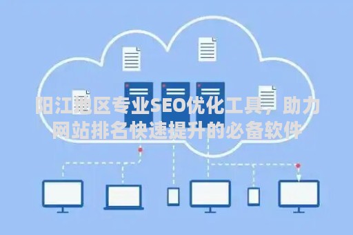 阳江地区专业SEO优化工具，助力网站排名快速提升的必备软件
