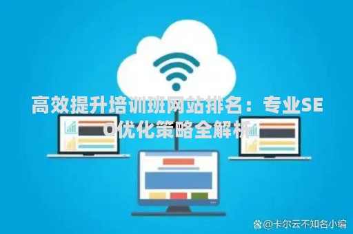 高效提升培训班网站排名：专业SEO优化策略全解析