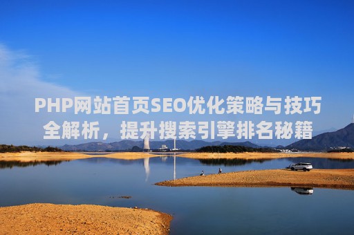 PHP网站首页SEO优化策略与技巧全解析，提升搜索引擎排名秘籍