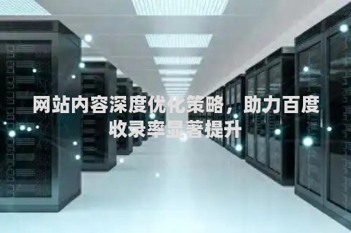 网站内容深度优化策略，助力百度收录率显著提升