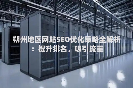 朔州地区网站SEO优化策略全解析：提升排名，吸引流量