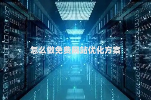 怎么做免费网站优化方案（如何进行网站优化设计）