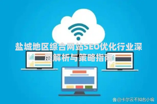 盐城地区综合网站SEO优化行业深度解析与策略指南 盐城地区综合网站SEO优化行业深度解析与策略指南