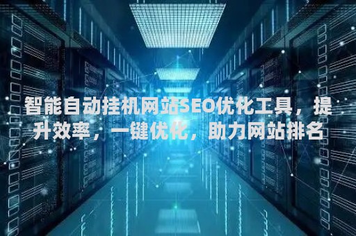 智能自动挂机网站SEO优化工具，提升效率，一键优化，助力网站排名提升