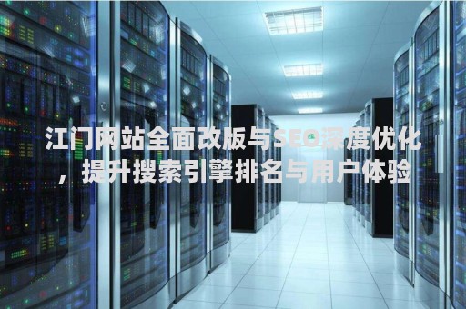 江门网站全面改版与SEO深度优化，提升搜索引擎排名与用户体验