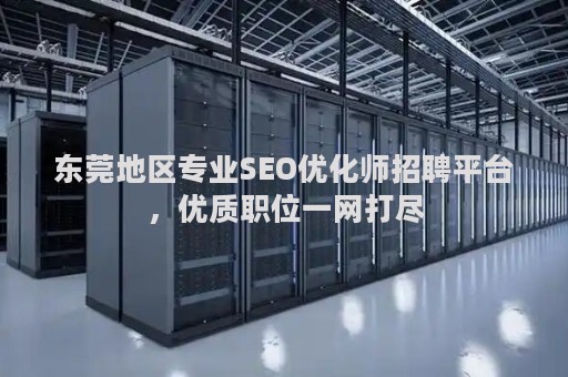 东莞地区专业SEO优化师招聘平台，优质职位一网打尽
