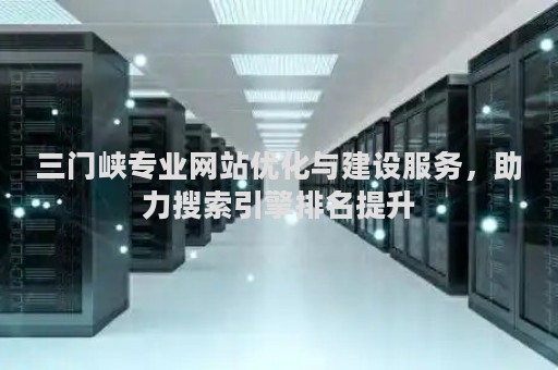 三门峡专业网站优化与建设服务，助力搜索引擎排名提升