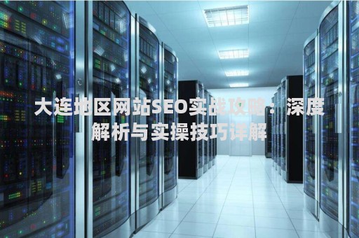 大连地区网站SEO实战攻略：深度解析与实操技巧详解