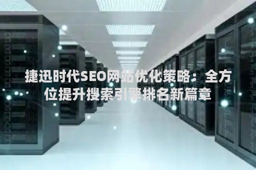 捷迅时代SEO网站优化策略:全方位提升搜索引擎排名新篇章 捷迅时代SEO网站优化策略:全方位提升搜索引擎排名新篇章