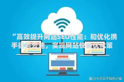 “高效提升网站SEO性能：和优化携手挺秀云速，实现网站快捷优化策略
