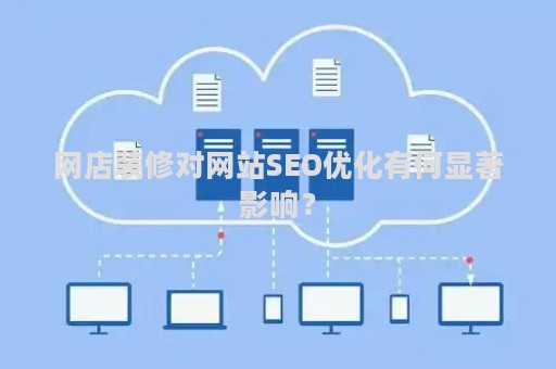 网店装修对网站SEO优化有何显著影响？