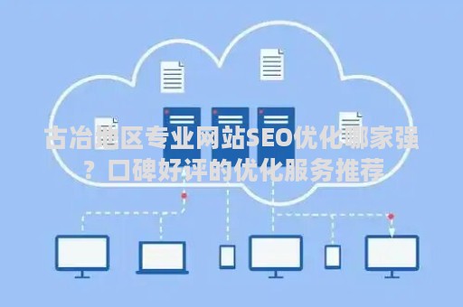 古冶地区专业网站SEO优化哪家强？口碑好评的优化服务推荐