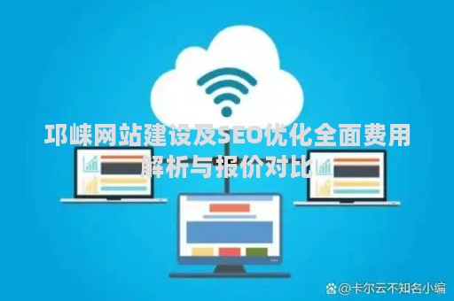 邛崃网站建设及SEO优化全面费用解析与报价对比