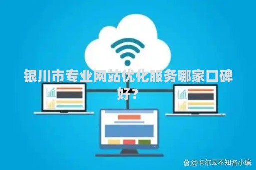 银川市专业网站优化服务哪家口碑好？