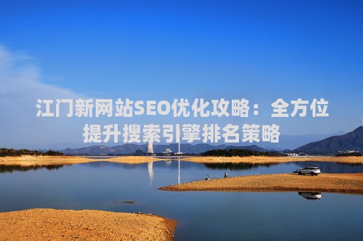 江门新网站SEO优化攻略：全方位提升搜索引擎排名策略