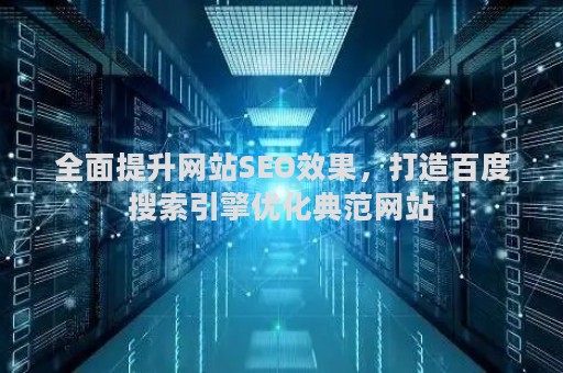 全面提升网站SEO效果，打造百度搜索引擎优化典范网站