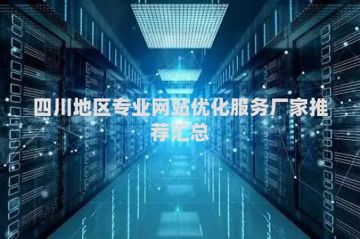 四川地区专业网站优化服务厂家推荐汇总