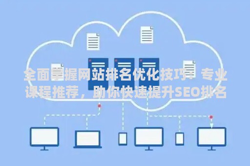 全面掌握网站排名优化技巧:专业课程推荐,助你快速提升SEO排名 全面掌握网站排名优化技巧:专业课程推荐,助你快速提升SEO排名